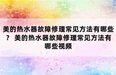 美的热水器故障修理常见方法有哪些？ 美的热水器故障修理常见方法有哪些视频